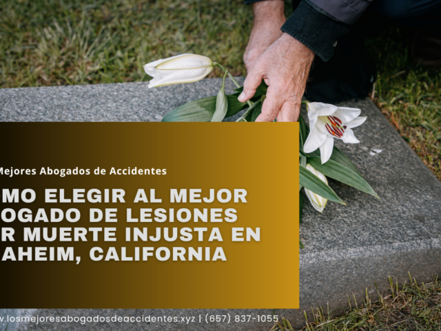 Cómo elegir al mejor abogado de lesiones por muerte injusta en Anaheim, California
