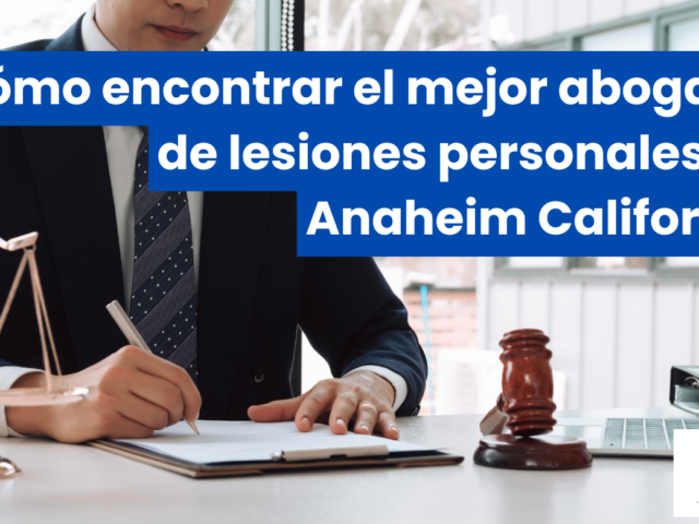 Cómo encontrar el mejor abogado de lesiones personales en Anaheim California