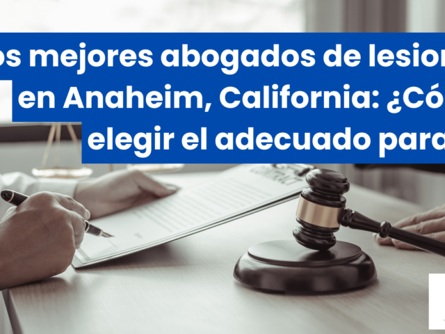 Los mejores abogados de lesiones en Anaheim, California: ¿Cómo elegir el adecuado para ti?