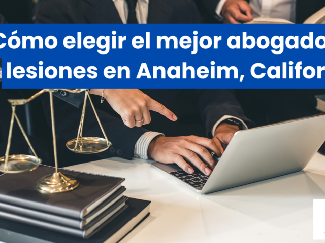 Cómo elegir el mejor abogado de lesiones en Anaheim, California