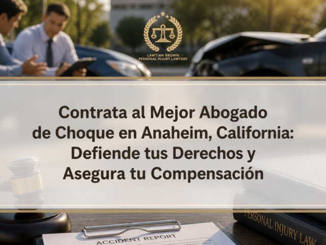Contrata al Mejor Abogado de Choque en Anaheim, California: Defiende tus Derechos y Asegura tu Compensación